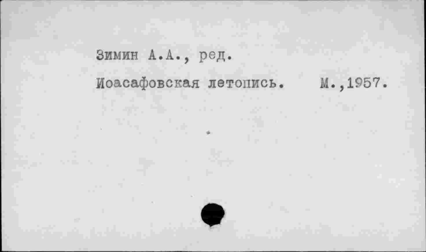 ﻿Зимин А.А., род.
Иоасафовская летопись. М.,1957.